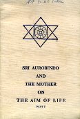 Aurobindo, Sri; Mother, The: Sri Aurobindo and The Mother on the Aim of Life. Part 1