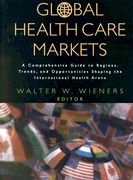 Wieners, Walter W.: Global Health Care Markets: A Comprehensive Guide to Regions, Trends, and Opportunities Shaping the International Health Arena