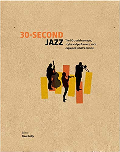 . Gelly, Dave: 30-Second Jazz: The 50 Crucial Concepts, Styles, and Performers, Each Explained in Half a Minute