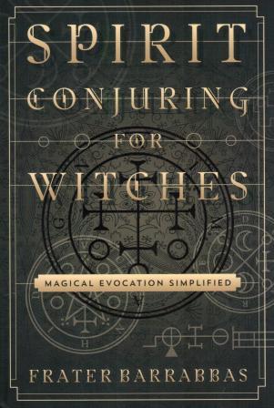 Barrabbas, Frater: Spirit Conjuring for Witches: Magical Evocation Simplified