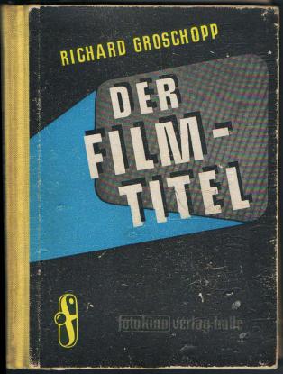 Groschopp, Richard: Der Filmtitel. Seine Technik und Gestaltung