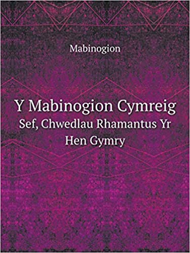 Mabinogion: Y Mabinogion Cymreig. Sef, Chwedlau Rhamantus Yr Hen Gymry