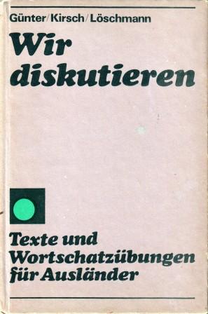 Gunter, Reinhard; Kirsch, Erika; Loschmann, Martin: Wir diskutieren. Texte und Wortschatzubungen fur Auslander