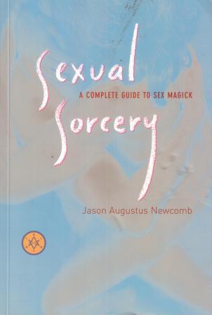 Newcomb, Jason Augustus: Sexual Sorcery: A Complete Guide to Sex Magick