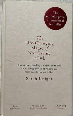 Knight, Sarah: The Life-Changing Magic of Not Giving a F*ck: How to Stop Spending Time You Don't Have with People You Don't Like Doing Things You Don't Want to Do