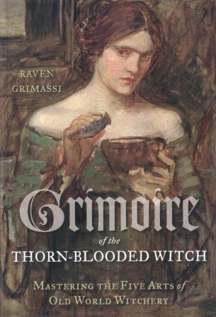 Grimassi, Raven: Grimoire of the Thorn-Blooded Witch: Mastering the Five Arts of Old World Witchery