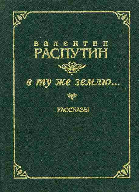 Распутин рассказы. Распутин, в.г. в ту же землю:. Валентин Распутин в ту же землю. В ту же землю… Книга.