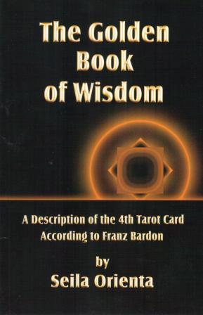 Orienta, Seila: The Golden Book of Wisdom: Revelation of the 4th Tarot Card According to Franz Bardon