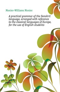 Monier-Williams, Monier: A practical grammar of the Sanskrit language, arranged with reference to the classical languages of Europe, for the use of English students