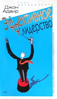 Читать книгу гур. Джон Адаир. Адаир, Дж. Эффективное лидерство.. Джон Адаир. Психология лидерства. Искусство управлять людьми и самим собой Джон Адаир.